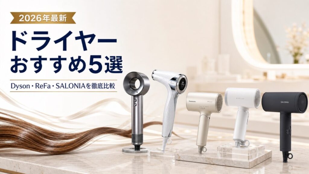ドライヤーおすすめ5選【2026年最新】Dyson・ReFa・SALONIAを徹底比較
